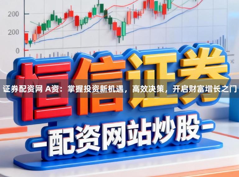 证券配资网 A资：掌握投资新机遇，高效决策，开启财富增长之门