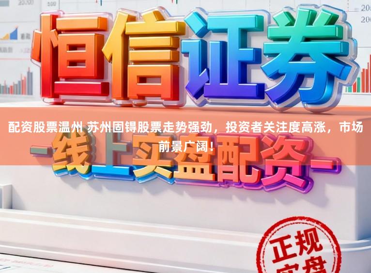 配资股票温州 苏州固锝股票走势强劲，投资者关注度高涨，市场前景广阔！