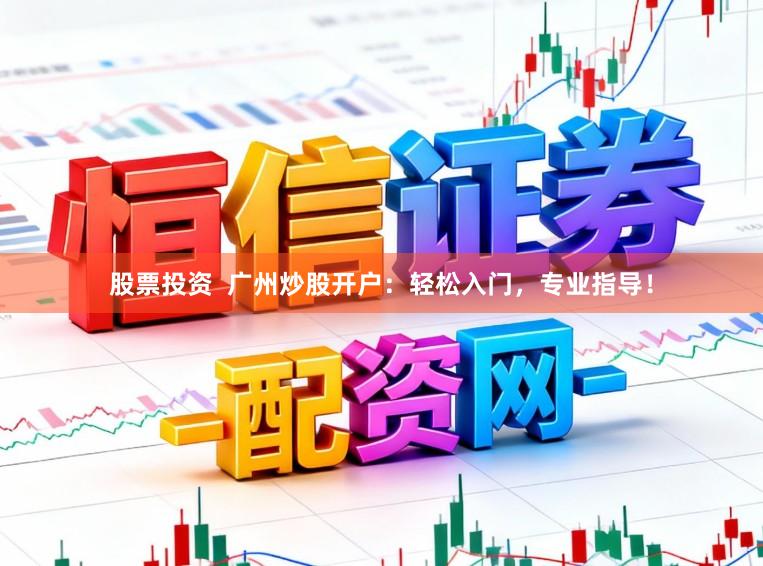 股票投资  广州炒股开户：轻松入门，专业指导！