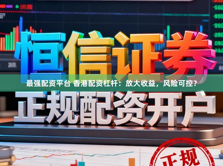 最强配资平台 香港配资杠杆：放大收益，风险可控？