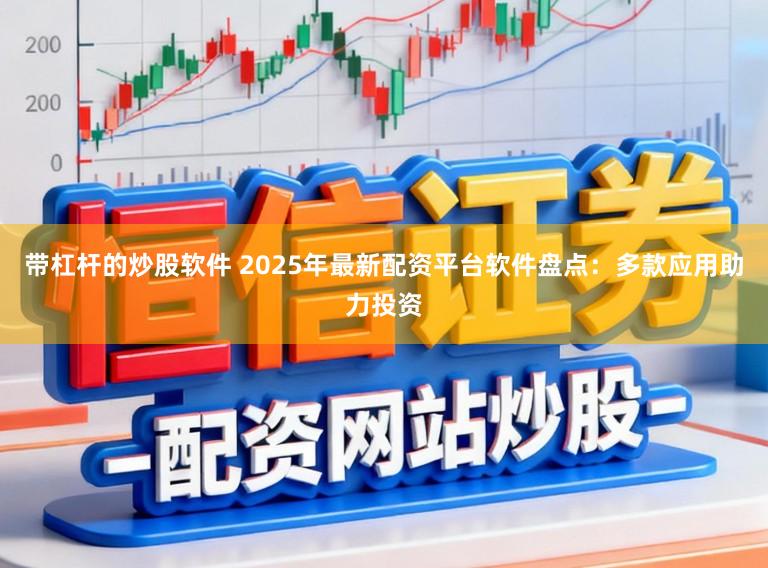 带杠杆的炒股软件 2025年最新配资平台软件盘点：多款应用助力投资