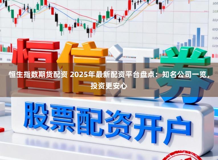 恒生指数期货配资 2025年最新配资平台盘点：知名公司一览，投资更安心