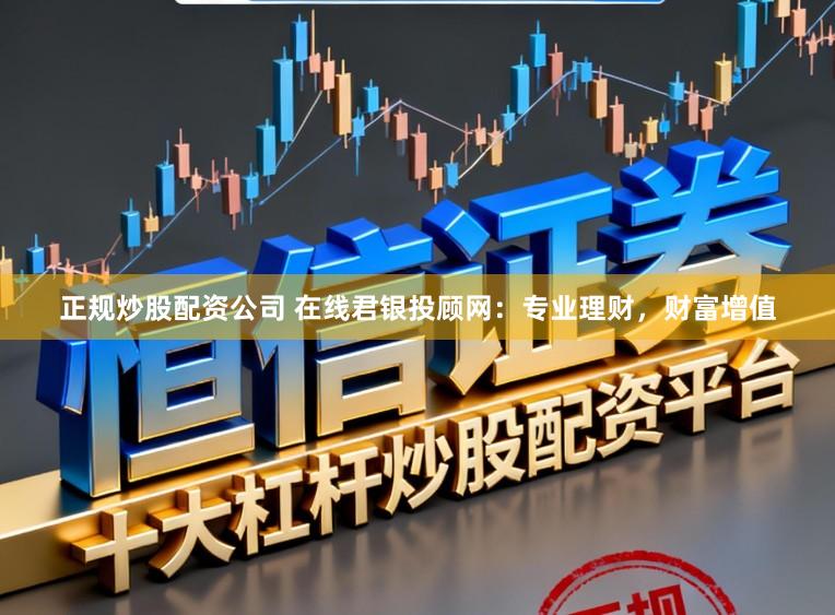 正规炒股配资公司 在线君银投顾网：专业理财，财富增值