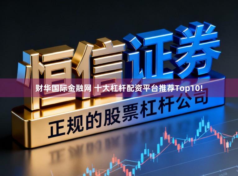 财华国际金融网 十大杠杆配资平台推荐Top10!
