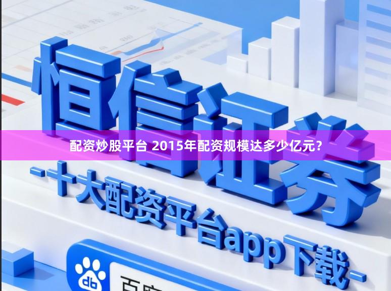 配资炒股平台 2015年配资规模达多少亿元？