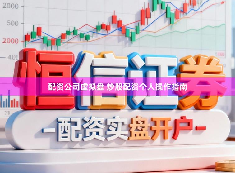 配资公司虚拟盘 炒股配资个人操作指南
