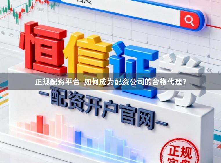 正规配资平台  如何成为配资公司的合格代理？