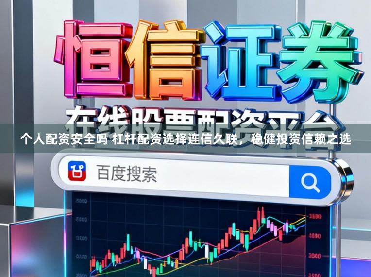 个人配资安全吗 杠杆配资选择连信久联，稳健投资信赖之选