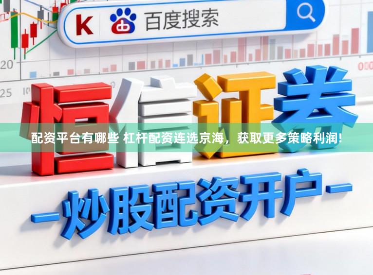 配资平台有哪些 杠杆配资连选京海，获取更多策略利润!