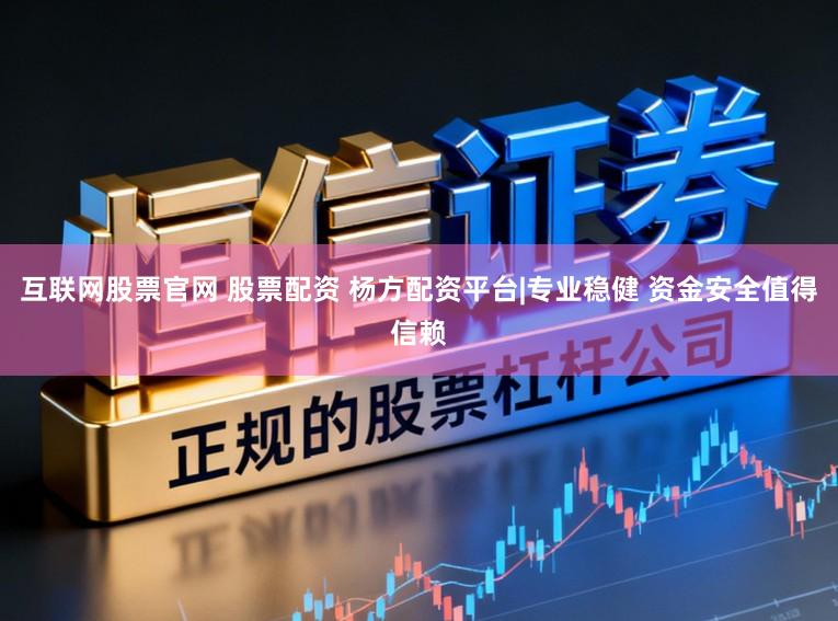 互联网股票官网 股票配资 杨方配资平台|专业稳健 资金安全值得信赖