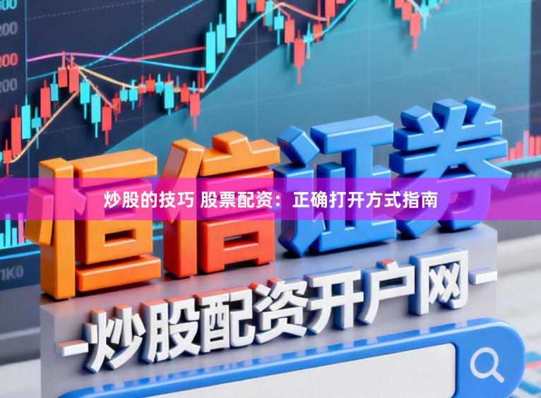 炒股的技巧 股票配资：正确打开方式指南