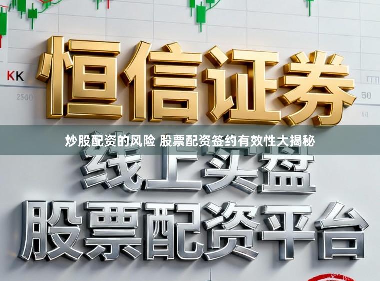 炒股配资的风险 股票配资签约有效性大揭秘