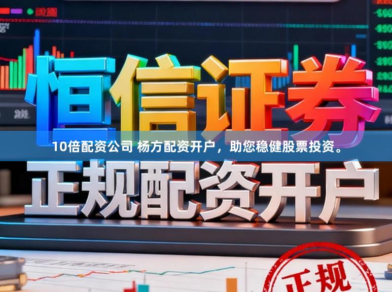 10倍配资公司 杨方配资开户，助您稳健股票投资。