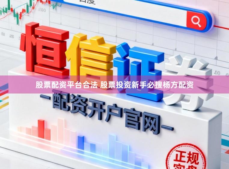 股票配资平台合法 股票投资新手必搜杨方配资