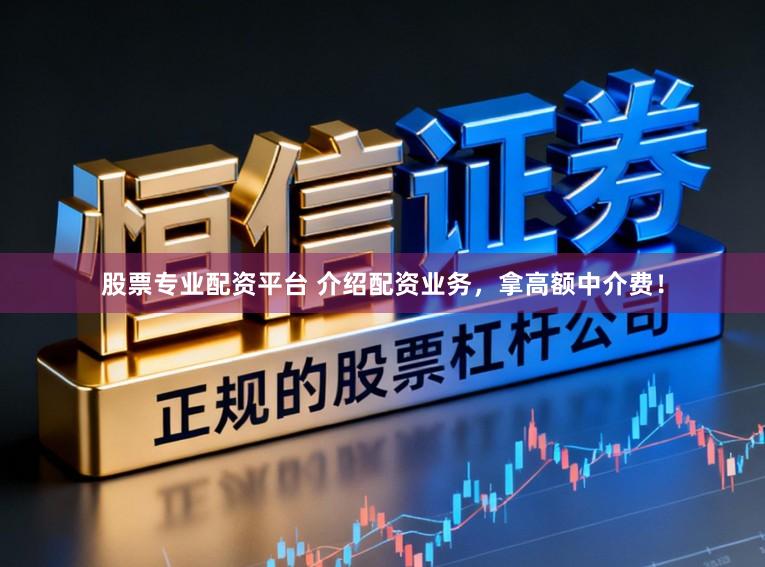 股票专业配资平台 介绍配资业务，拿高额中介费！