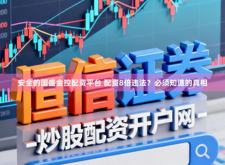 安全的国盛金控配资平台 配资8倍违法？必须知道的真相