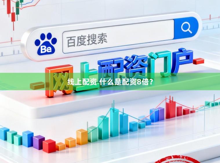 线上配资 什么是配资8倍？