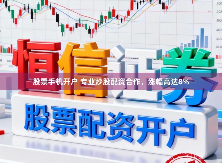 股票手机开户 专业炒股配资合作，涨幅高达8%