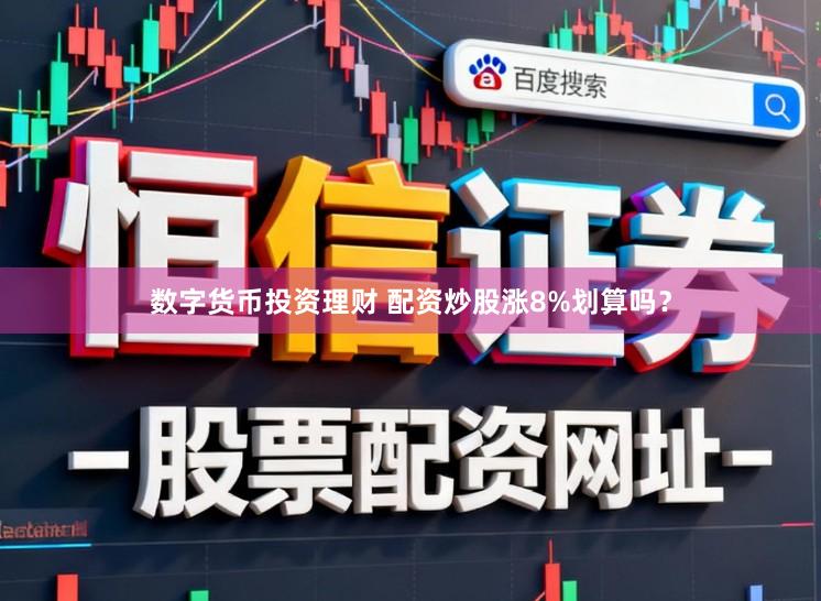 数字货币投资理财 配资炒股涨8%划算吗？