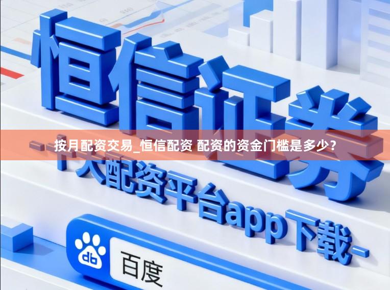 按月配资交易_恒信配资 配资的资金门槛是多少？