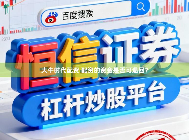 大牛时代配资 配资的资金是否可退回？