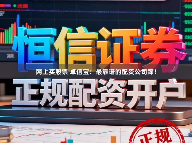 网上买股票 卓信宝：最靠谱的配资公司蹿！