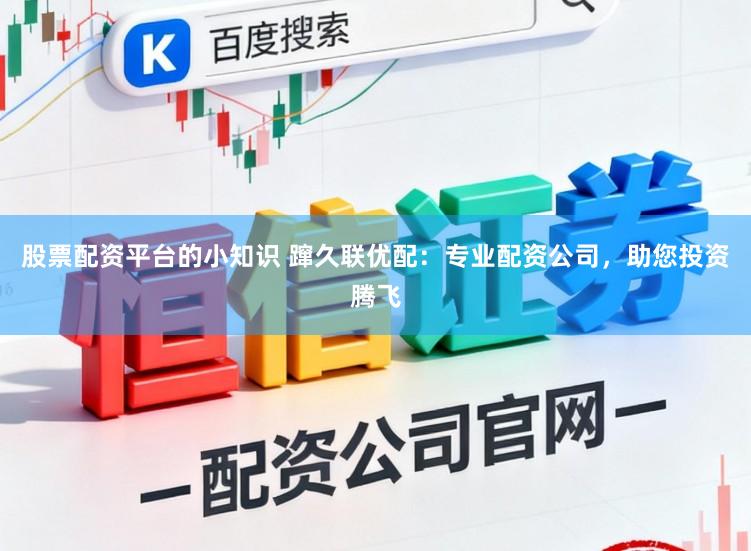 股票配资平台的小知识 蹿久联优配：专业配资公司，助您投资腾飞