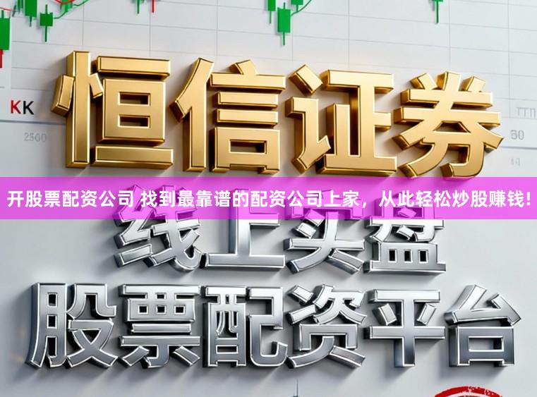 开股票配资公司 找到最靠谱的配资公司上家，从此轻松炒股赚钱!