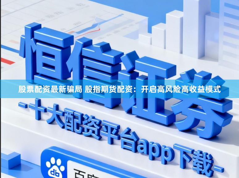 股票配资最新骗局 股指期货配资：开启高风险高收益模式