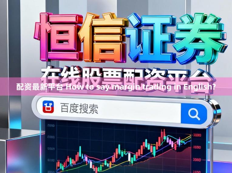 配资最新平台 How to say margin trading in English?