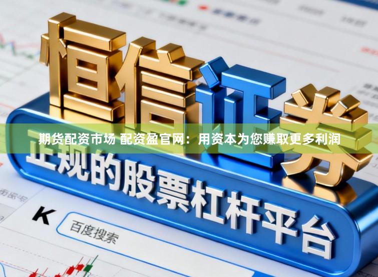 期货配资市场 配资盈官网：用资本为您赚取更多利润