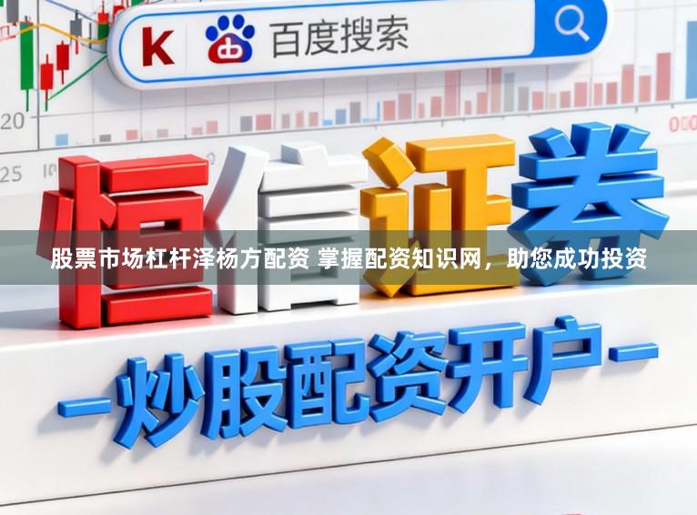 股票市场杠杆泽杨方配资 掌握配资知识网，助您成功投资