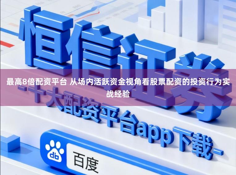 最高8倍配资平台 从场内活跃资金视角看股票配资的投资行为实战经验