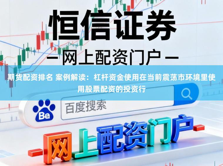 期货配资排名 案例解读：杠杆资金使用在当前震荡市环境里使用股票配资的投资行