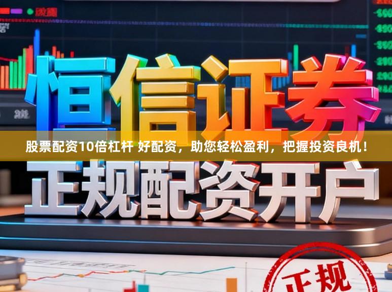 股票配资10倍杠杆 好配资，助您轻松盈利，把握投资良机！