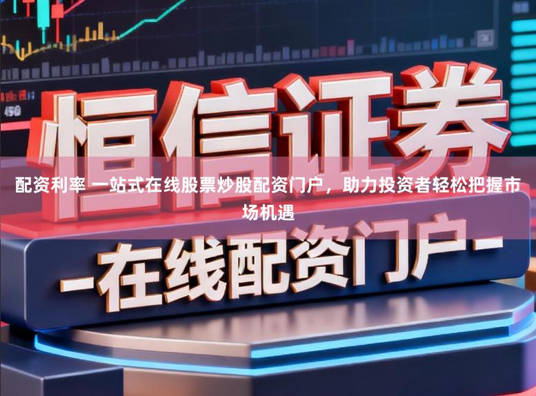 配资利率 一站式在线股票炒股配资门户，助力投资者轻松把握市场机遇